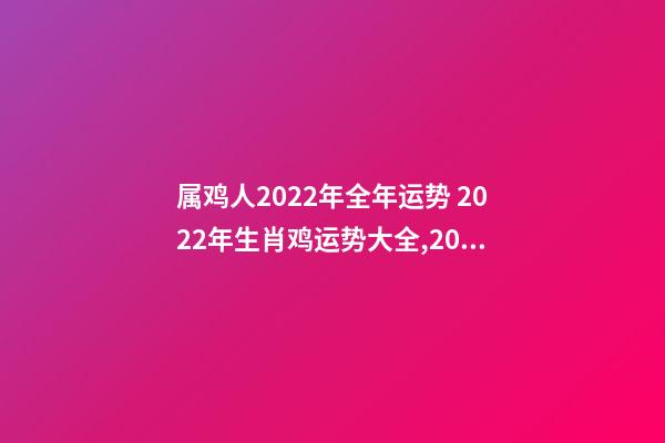 属鸡人2022年全年运势 2022年生肖鸡运势大全,2022年属鸡人的全年运势-第1张-观点-玄机派